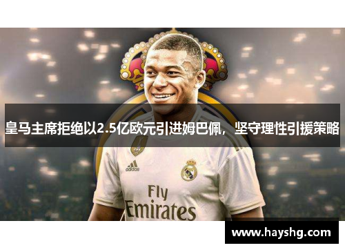 皇马主席拒绝以2.5亿欧元引进姆巴佩，坚守理性引援策略